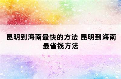 昆明到海南最快的方法 昆明到海南最省钱方法